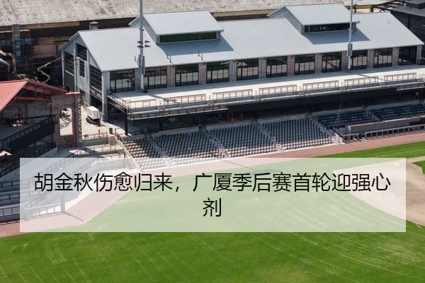 胡金秋伤愈归来，广厦季后赛首轮迎强心剂