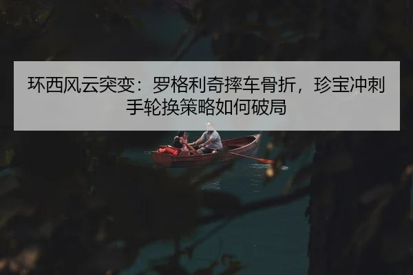 环西风云突变：罗格利奇摔车骨折，珍宝冲刺手轮换策略如何破局